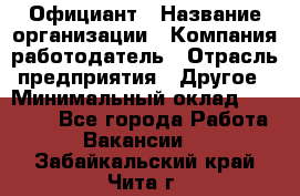 Официант › Название организации ­ Компания-работодатель › Отрасль предприятия ­ Другое › Минимальный оклад ­ 11 000 - Все города Работа » Вакансии   . Забайкальский край,Чита г.